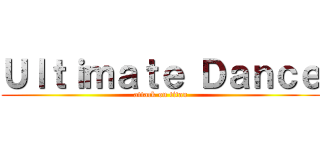 Ｕｌｔｉｍａｔｅ Ｄａｎｃｅ (attack on titan)