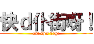 快ｄ仆街呀！ (eat shit dog!)