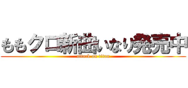 ももクロ新曲いなり発売中 (attack on titan)