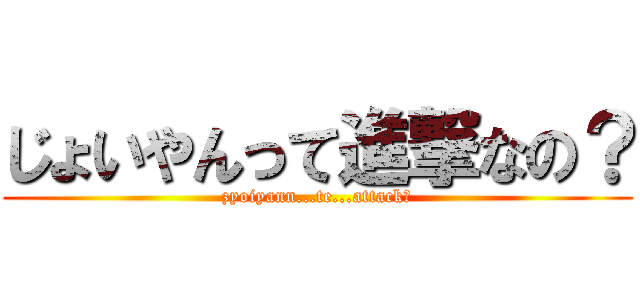 じょいやんって進撃なの？ (zyoiyann...te...attack？)