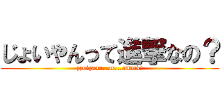 じょいやんって進撃なの？ (zyoiyann...te...attack？)