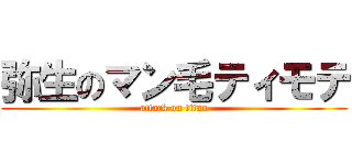 弥生のマン毛ティモテ (attack on titan)