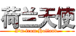 荷兰天使 (I'm from Holland.)