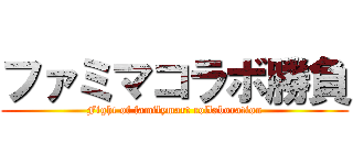 ファミマコラボ勝負 (Fight of familymart collaboration)