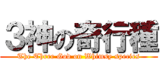 ３神の奇行種 (The Three God on Whimsy species)