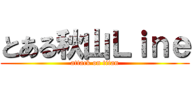 とある秋山Ｌｉｎｅ (attack on titan)