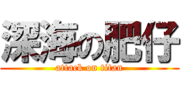 深海の肥仔 (attack on titan)