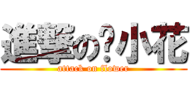 進撃の俏小花 (attack on flower)