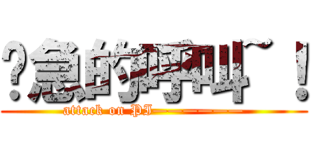 紧急的呼叫~！ (attack on PI——————)