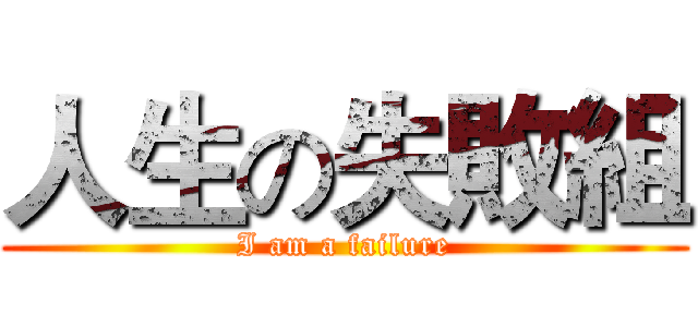 人生の失敗組 (I am a failure)
