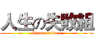人生の失敗組 (I am a failure)