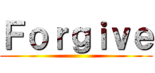 Ｆｏｒｇｉｖｅ ()