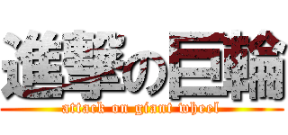 進撃の巨輪 (attack on giant wheel)