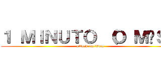 １ ＭＩＮＵＴＯ （Ｏ ＭÁＳ） (attack on titan)