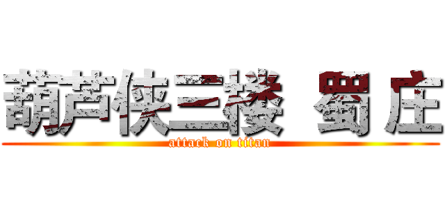 葫芦侠三楼  蜀 庄 (attack on titan)