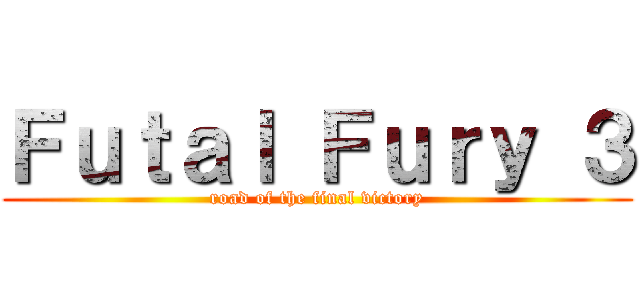 Ｆｕｔａｌ Ｆｕｒｙ ３ (road of the final victory)