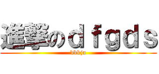 進撃のｄｆｇｄｓ (dbkja)