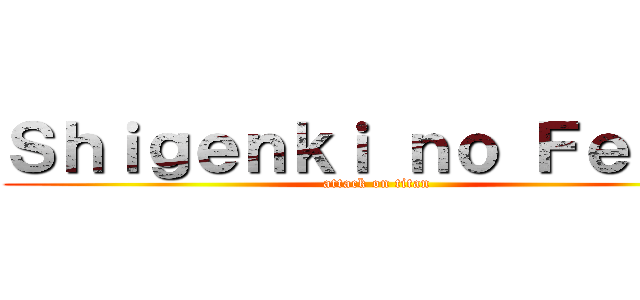 Ｓｈｉｇｅｎｋｉ ｎｏ Ｆｅｔｉｎ (attack on titan)