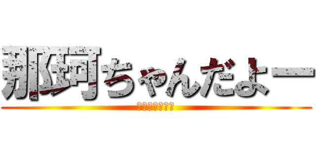 那珂ちゃんだよー (燃２弾４鋼１１)