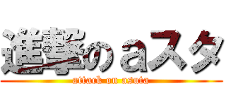 進撃のａスタ (attack on asuta)