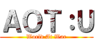 ＡＯＴ：Ｕ (World At War)