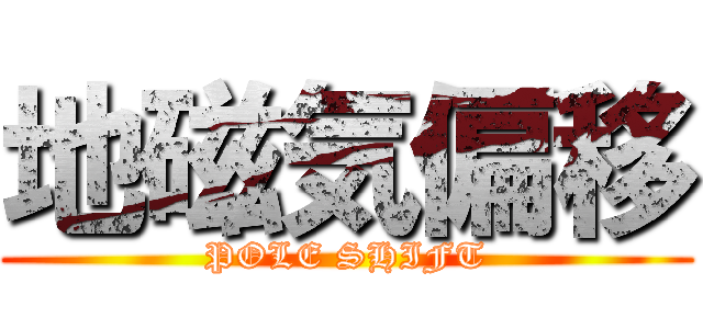 地磁気偏移 (POLE SHIFT)