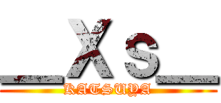 ＿Ｘｓ＿ (KATSUYA)