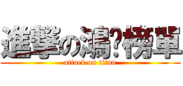 進撃の鴻鑫榜單 (attack on titan)