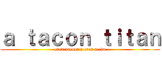 ａ ｔａｃｏｎ ｔｉｔａｎ (eren yaeger y eren se va)