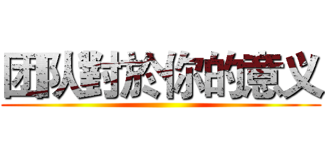 团队對於你的意义 ()