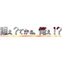 誰ぇ？てかぁ。俺ぇ！？ (attack on)