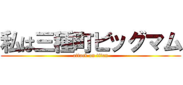 私は三種町ビッグマム (attack on titan)