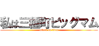私は三種町ビッグマム (attack on titan)