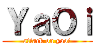 ＹａＯｉ (attack on yaoi)