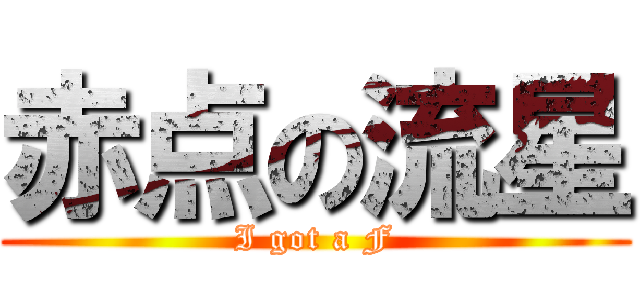 赤点の流星 (I got a F)