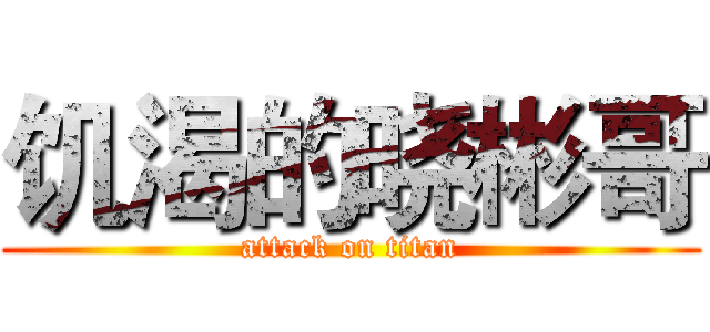 饥渴的晓彬哥 (attack on titan)