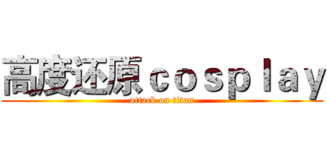 高度还原ｃｏｓｐｌａｙ (attack on titan)