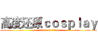 高度还原ｃｏｓｐｌａｙ (attack on titan)