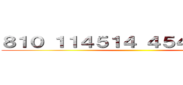 ８１０ １１４５１４ ４５４５ １９１９ ()