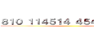 ８１０ １１４５１４ ４５４５ １９１９ ()