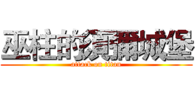 巫柱的須彌城堡 (attack on titan)