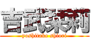 吉武栞莉 (yoshitake shiori)