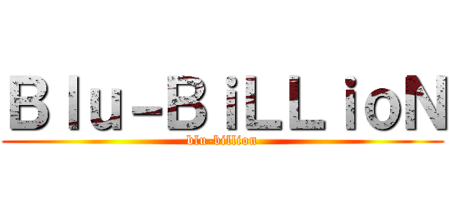 Ｂｌｕ－ＢｉＬＬｉｏＮ (blu-billion)