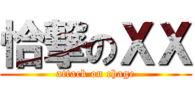 恰撃のＸＸ (attack on chage)