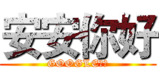 安安你好 (GOOGLE小姐)