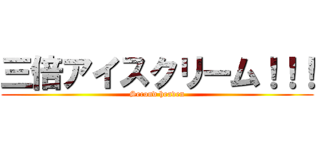 三倍アイスクリーム！！！ (Second heaven)