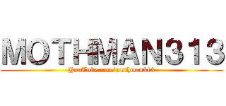 ＭＯＴＨＭＡＮ３１３ (YouTube.com/mothman313)