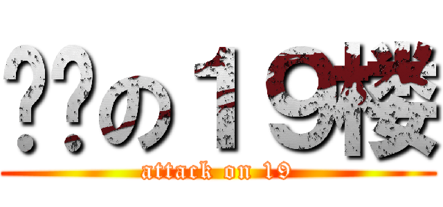 进击の１９楼 (attack on 19)