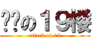 进击の１９楼 (attack on 19)