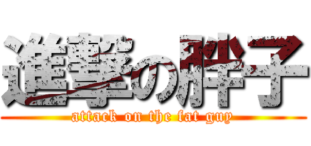 進撃の胖子 (attack on the fat guy)